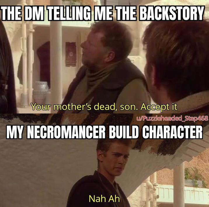 THE DM TELLING ME THE BACKSTORY Your mother's dead, son. Accept it u/Puzzleheaded_Step468 MY NECROMANCER BUILD CHARACTER Nah Ah