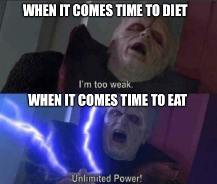 WHEN IT COMES TIME TO DIET I'm too weak. WHEN IT COMES TIME TO EAT Unlimited Power!