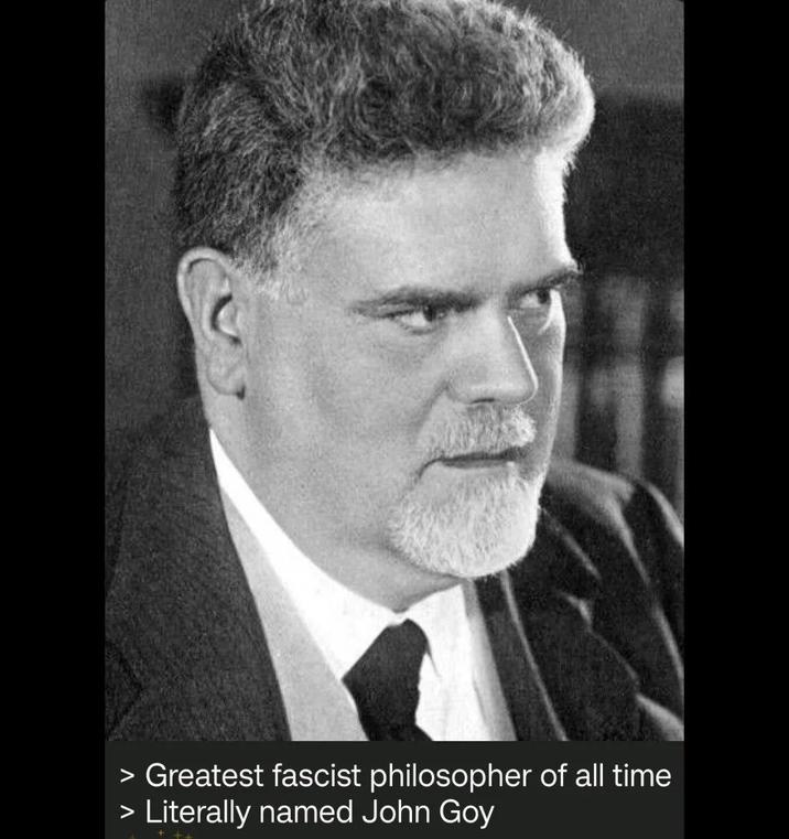> Greatest fascist philosopher of all time > Literally named John Goy