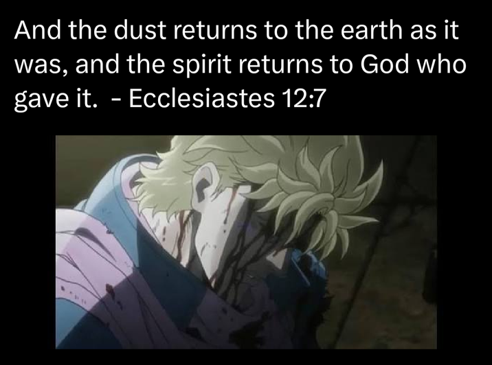 And the dust returns to the earth as it was, and the spirit returns to God who gave it. - Ecclesiastes 12:7