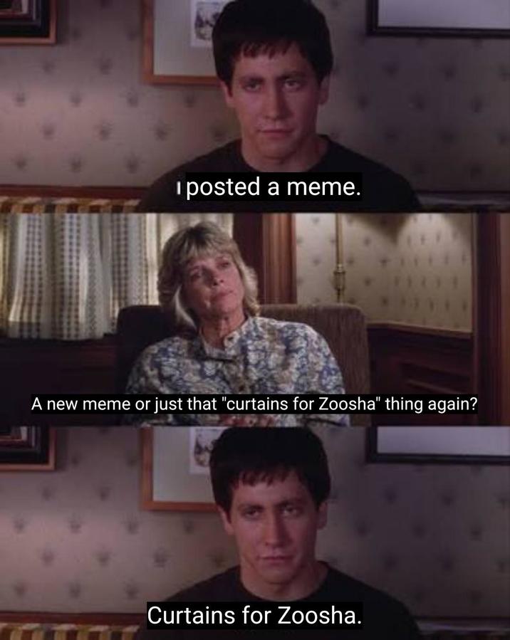 I posted a meme. A new meme or just that "curtains for Zoosha" thing again? Curtains for Zoosha.