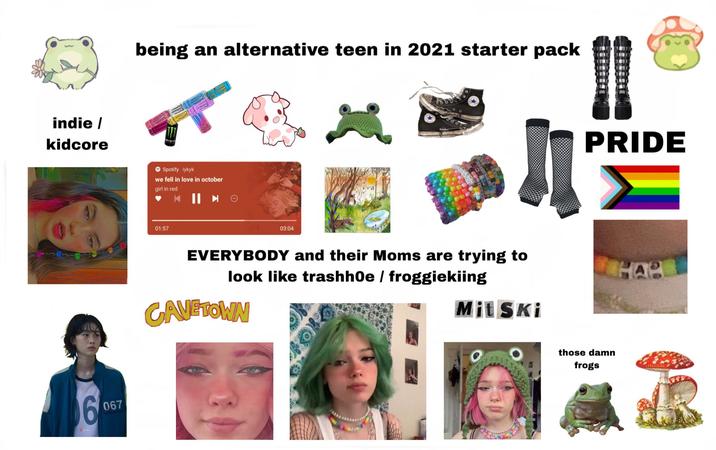 indie/ kidcore 6 11 067 being an alternative teen in 2021 starter pack → Spotify iykyk we fell in love in october girl in red 01:57 03:04 EVERYBODY and their Moms are trying to look like trashh0e / froggiekiing GAVETOWN MitSki PRIDE those damn frogs