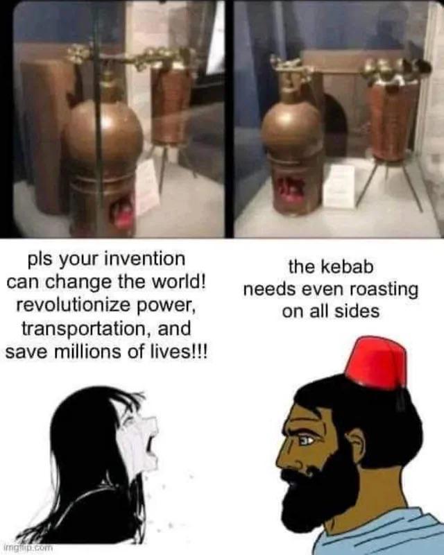 pls your invention can change the world! revolutionize power, transportation, and save millions of lives!!! the kebab needs even roasting on all sides imgp.com