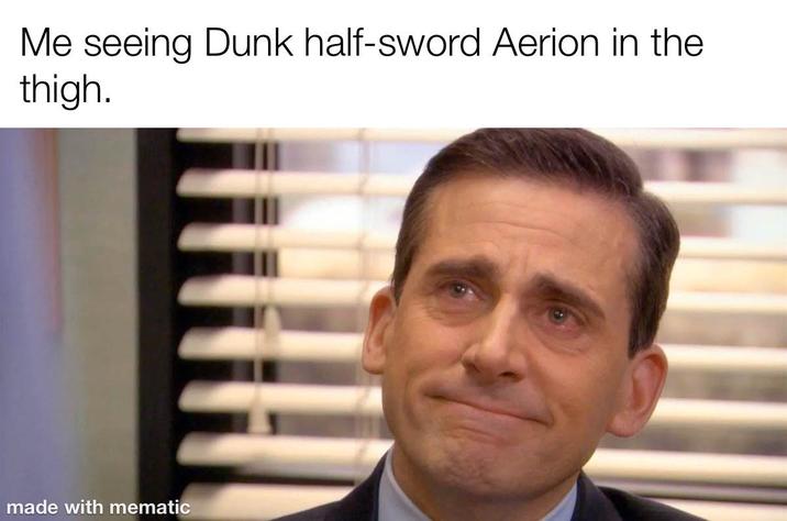Me seeing Dunk half-sword Aerion in the thigh. made with mematic