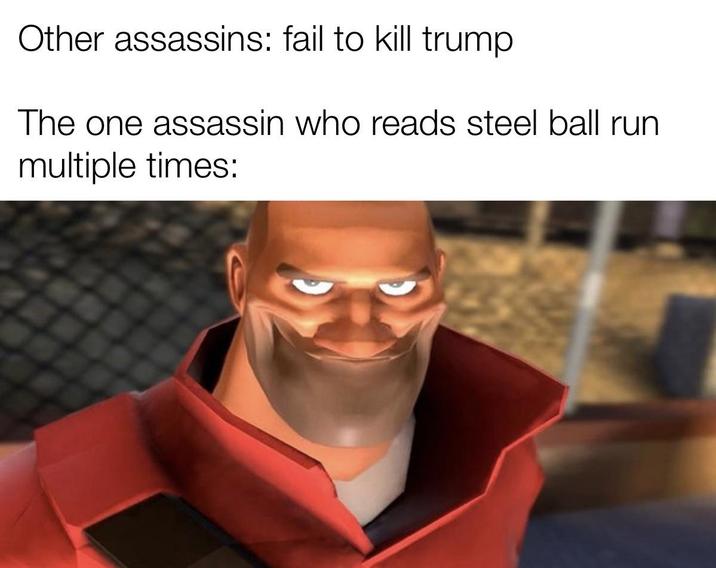 Other assassins: fail to kill trump The one assassin who reads steel ball run multiple times: