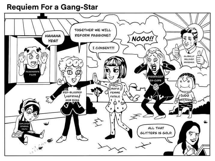 Requiem For a Gang-Star DEGENERATE FUJOS EXPLOITED CRIMINAL YOUTH TOGETHER WE WILL HAHAHA YES!! REFORM PASSIONE!! NOOO!! I CONSENT!!! RED-BLOODED \ASPIRING/ MOB BOSS MAFIA FEMME FATALE 되 " DISGRACED EX-COPS ALL THAT GLITTERS IS GOLD. GLOBALLY BELOVED MANGAKA G----
