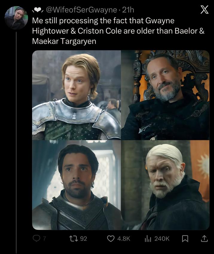 @WifeofSerGwayne • 21h Me still processing the fact that Gwayne X Hightower & Criston Cole are older than Baelor & Maekar Targaryen 7 17 92 4.8K ill 240K 19