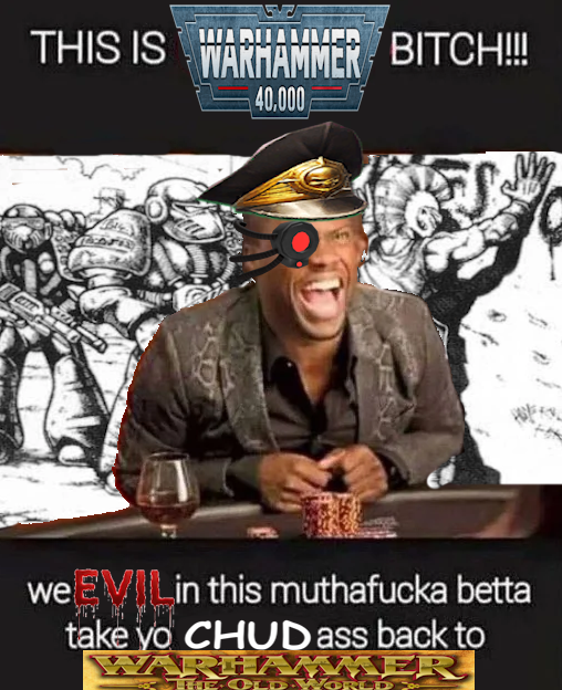 THIS IS WARHAMMER BITCH!!! 40,000 S we EVILin this muthafucka betta take yo CHUD ass back to WARHAMMER