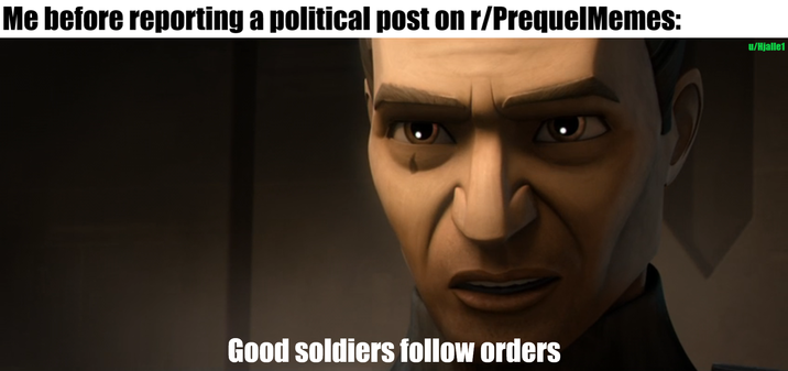 Me before reporting a political post on r/PrequelMemes: u/Hjalle1 Good soldiers follow orders