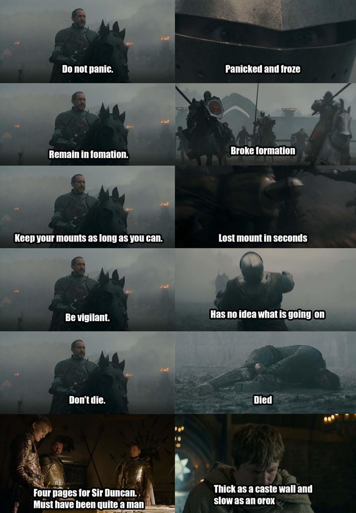 Do not panic. Panicked and froze Broke formation Remain in fomation. Keep your mounts as long as you can. Lost mount in seconds Has no idea what is going on Be vigilant. Don't die. Died Four pages for Sir Duncan. Must have been quite a man Thick as a caste wall and slow as an orox