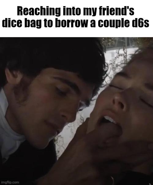 Reaching into my friend's dice bag to borrow a couple d6s imgflip.com