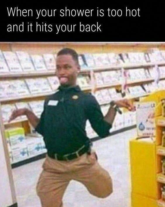 When your shower is too hot and it hits your back