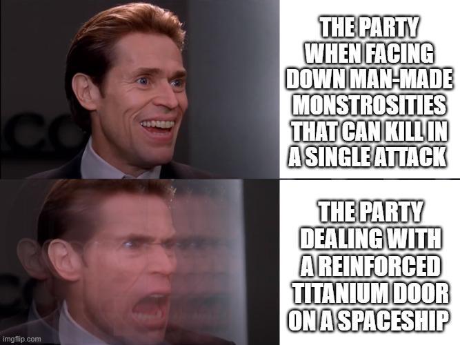 CO imgflip.com THE PARTY WHEN FACING DOWN MAN-MADE MONSTROSITIES THAT CAN KILL IN A SINGLE ATTACK THE PARTY DEALING WITH A REINFORCED TITANIUM DOOR ON A SPACESHIP