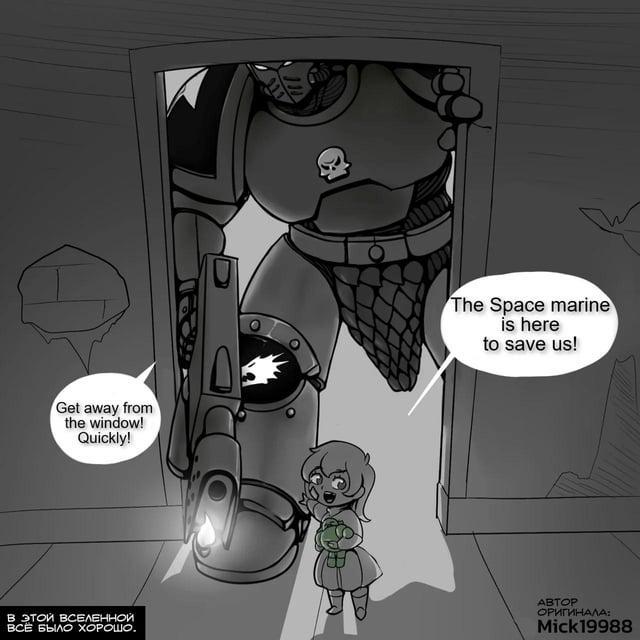 Get away from the window! Quickly! The Space marine is here to save us! В ЭТОЙ ВСЕЛЕННОЙ ВСЁ БЫЛО ХОРОШО. ABTOP ОРИГИНАЛА: Mick19988