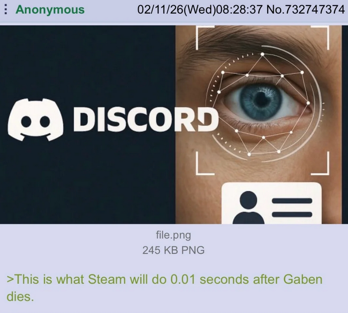Anonymous 02/11/26(Wed)08:28:37 No.732747374 DISCORD = file.png 245 KB PNG >This is what Steam will do 0.01 seconds after Gaben dies.