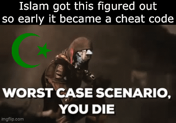 Islam got this figured out so early it became a cheat code WORST CASE SCENARIO, YOU DIE imgflip.com