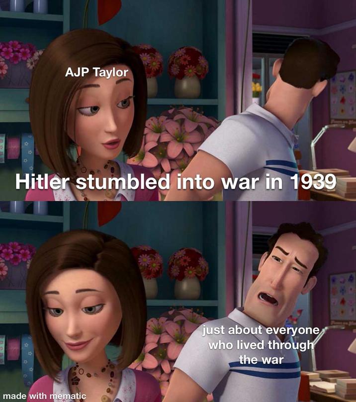 AJP Taylor Hitler stumbled into war in 1939 made with mematic just about everyone who lived through the war