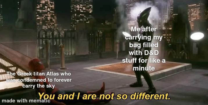 Me after carrying my bag filled with D&D stuff for like a minute The Greek titan Atlas who was condemned to forever carry the sky You and I are not so different. made with mematic