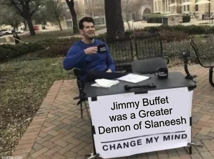 imgflip.com Jimmy Buffet was a Greater Demon of Slaneesh CHANGE MY MIND