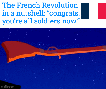 The French Revolution in a nutshell: "congrats, you're all soldiers now." imgflip.com