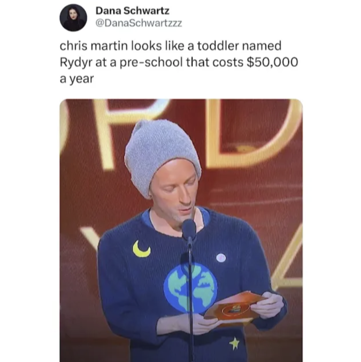 Dana Schwartz @DanaSchwartzzz chris martin looks like a toddler named Rydyr at a pre-school that costs $50,000 a year FD