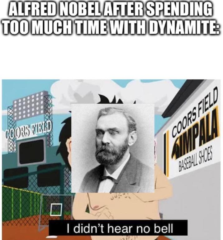 ALFRED NOBEL AFTER SPENDING TOO MUCH TIME WITH DYNAMITE: COORS FIELD I didn't hear no bell COORS FIELD SIMPALA BASEBALL SHOES