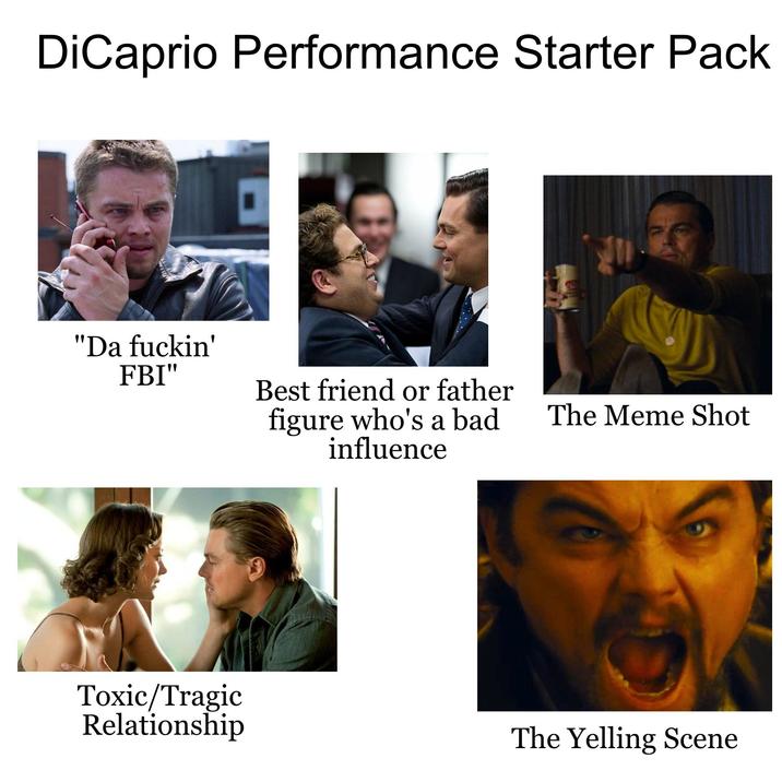 DiCaprio Performance Starter Pack "Da f-----' FBI" Toxic/Tragic Relationship Best friend or father figure who's a bad influence The Meme Shot The Yelling Scene