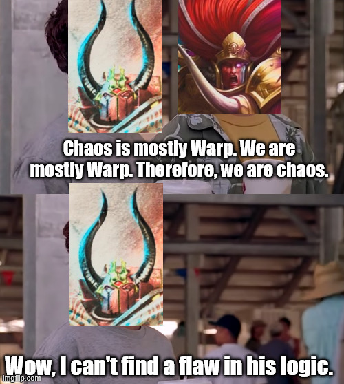 Chaos is mostly Warp. We are mostly Warp. Therefore, we are chaos. Wow, I can't find a flaw in his logic. imgflip.com