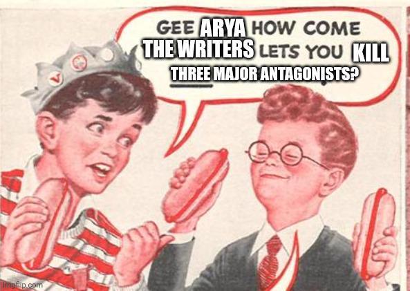 Imgflip.com GEE ARYA HOW COME THE WRITERS LETS YOU KILL THREE MAJOR ANTAGONISTS?