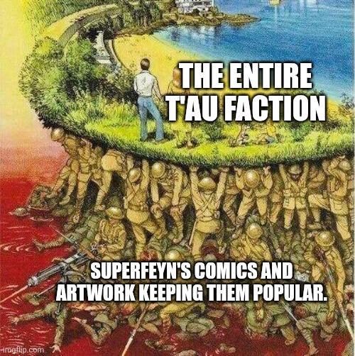 imgflip.com THE ENTIRE T'AU FACTION SUPERFEYN'S COMICS AND ARTWORK KEEPING THEM POPULAR.