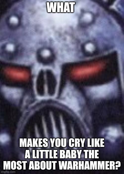 WHAT MAKES YOU CRY LIKE A LITTLE BABY THE MOST ABOUT WARHAMMER? imgflip.com