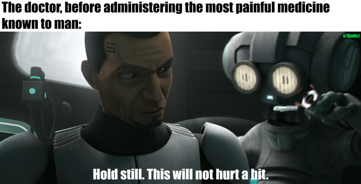 The doctor, before administering the most painful medicine known to man: In Hold still. This will not hurt a bit. u/Hjalle1