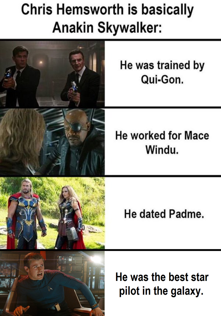 Chris Hemsworth is basically Anakin Skywalker: He was trained by Qui-Gon. Пр 68 He worked for Mace Windu. He dated Padme. He was the best star pilot in the galaxy.