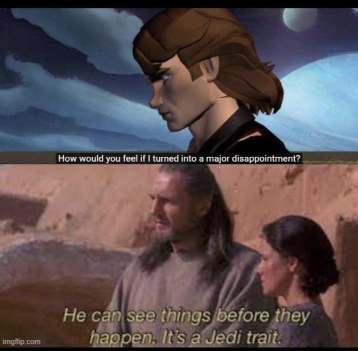 How would you feel if I turned into a major disappointment? imgflip.com He can see things before they happen, It's a Jedi trait.