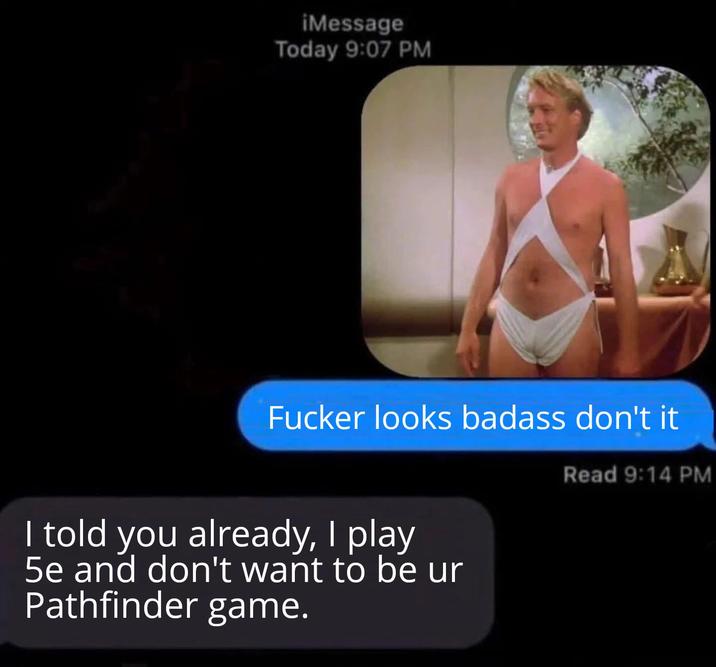 iMessage Today 9:07 PM F----- looks badass don't it I told you already, I play 5e and don't want to be ur Pathfinder game. Read 9:14 PM