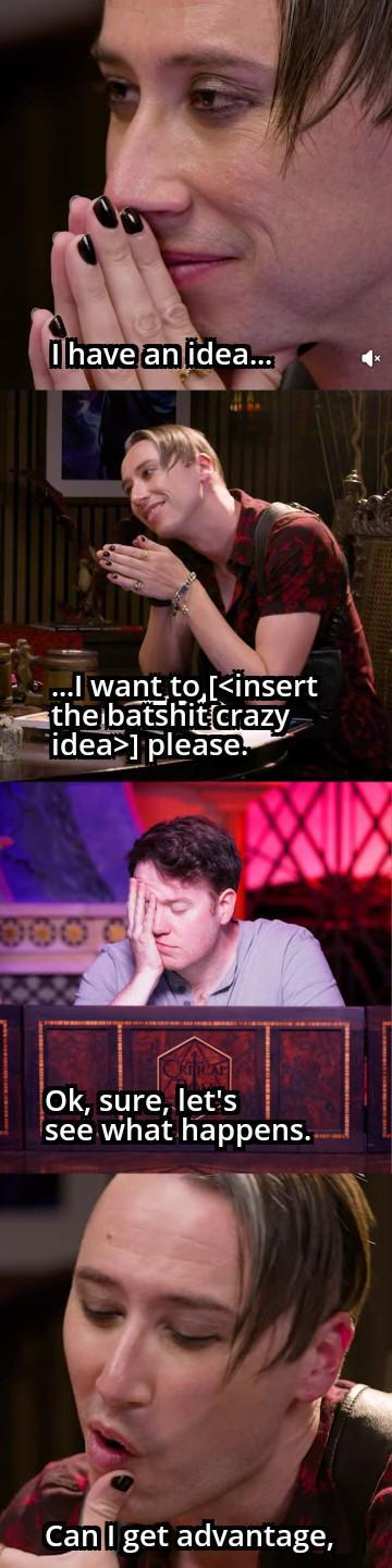 I have an idea... ...I want to [<insert the batshit crazy idea>] please. 0000 Ok, sure, let's see what happens. Can I get advantage,