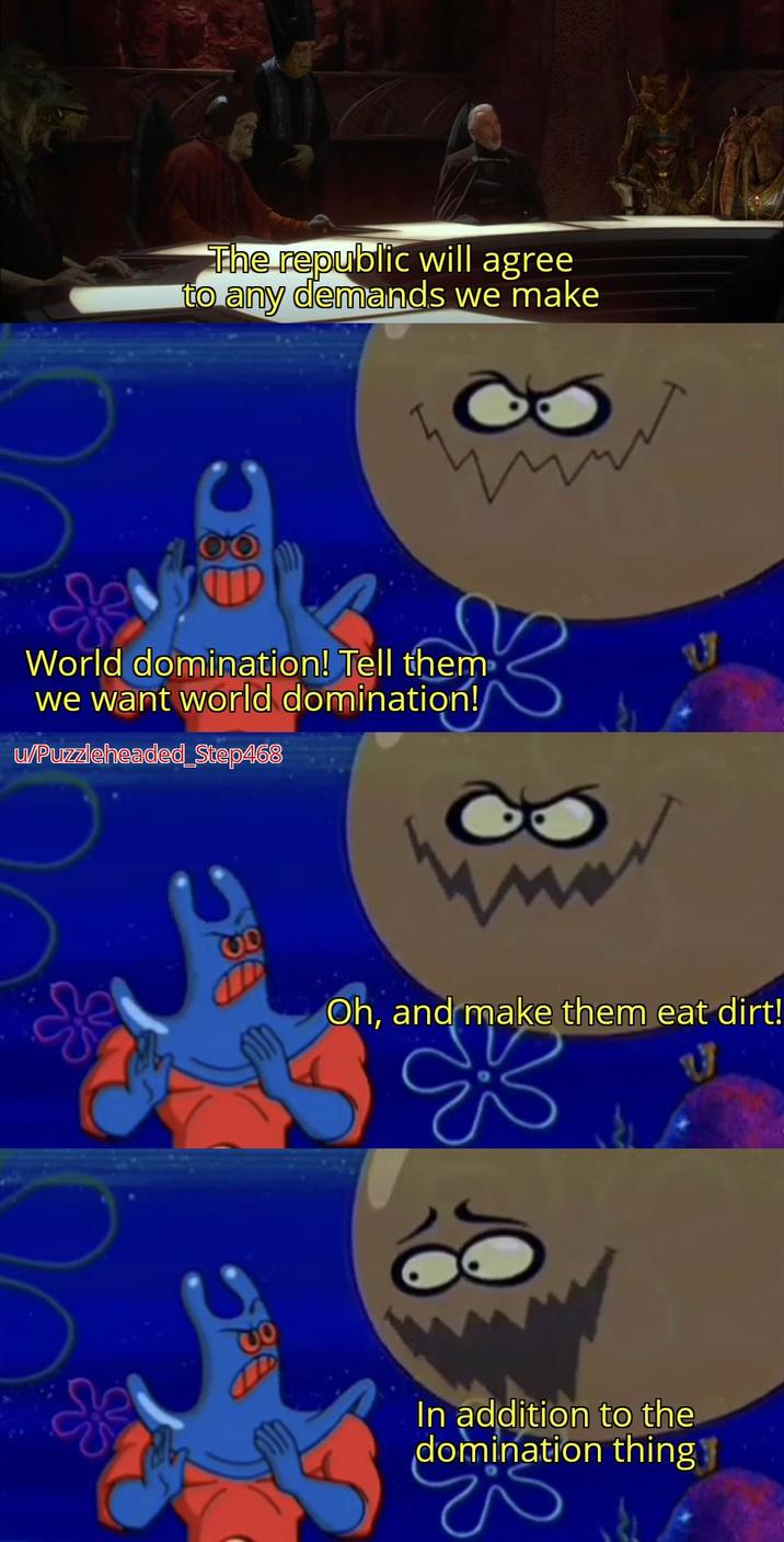 The republic will agree to any demands we make World domination! Tell them we want world domination! u/Puzzleheaded_Step468 OD Oh, and make them eat dirt! In addition to the domination thing