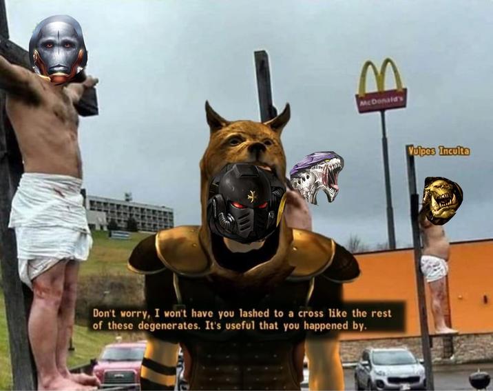 M McDonald's Don't worry, I won't have you lashed to a cross like the rest of these degenerates. It's useful that you happened by. Vulpes Inculta