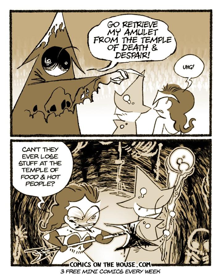 CAN'T THEY EVER LOSE STUFF AT THE TEMPLE OF FOOD & HOT PEOPLE? GO RETRIEVE MY AMULET FROM THE TEMPLE OF DEATH & DESPAIR! COMICS ON THE HOUSE.COM 3 FREE MINI COMICS EVERY WEEK UHG!