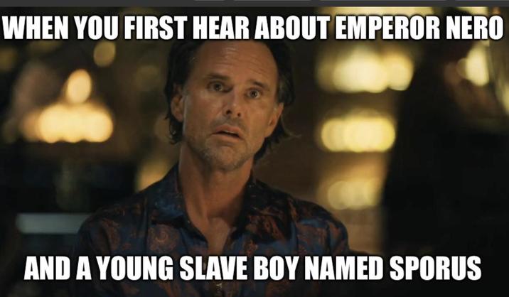WHEN YOU FIRST HEAR ABOUT EMPEROR NERO AND A YOUNG SLAVE BOY NAMED SPORUS