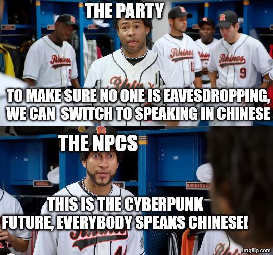 THE PARTY Rain Rhines Rhinos 9 TO MAKE SURE NO ONE IS EAVESDROPPING, WE CAN SWITCH TO SPEAKING IN CHINESE THE NPCS MAGILL D RODRIGU THIS IS THE CYBERPUNK FUTURE, EVERYBODY SPEAKS CHINESE! imgflip.com