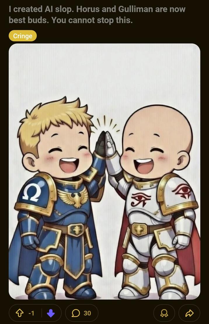 I created Al slop. Horus and Gulliman are now best buds. You cannot stop this. Cringe -1 ☐ 30