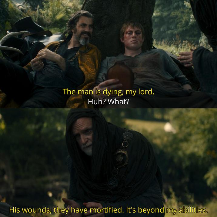 The man is dying, my lord. Huh? What? His wounds, they have mortified. It's beyond my abilities.