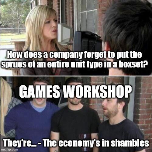 How does a company forget to put the Sprues of an entire unit type in a boxset? GAMES WORKSHOP They're...-The economy's in shambles imgflip.com