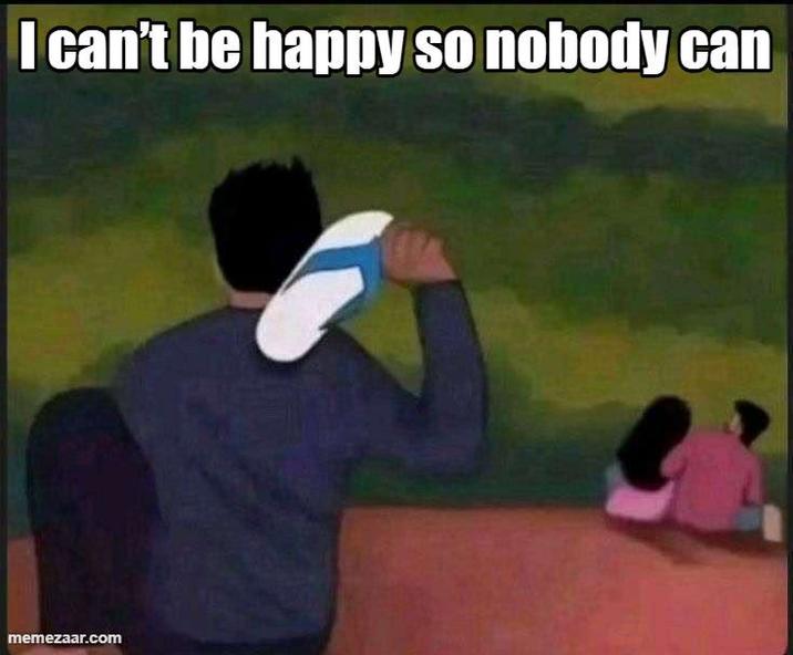 I can't be happy so nobody can memezaar.com