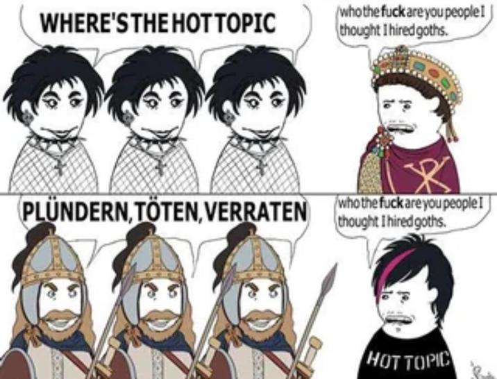 WHERE'S THE HOT TOPIC (who the f--- are you people! thought I hired goths. PLÜNDERN, TÖTEN, VERRATEN who the f--- are you people! thought I hired goths. HOT TOPIC