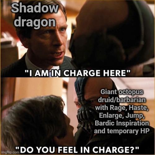 Shadow dragon imgflip.com "I AM IN CHARGE HERE" Giant octopus druid/barbarian with Rage, Haste, Enlarge, Jump, Bardic Inspiration and temporary HP DO YOU FEEL IN CHARGE?"