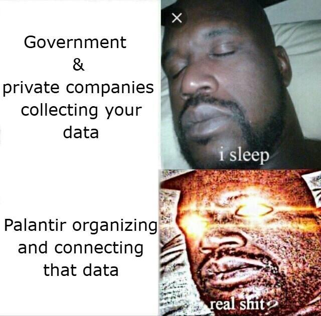 Government & private companies collecting your data Palantir organizing and connecting that data i sleep real s---