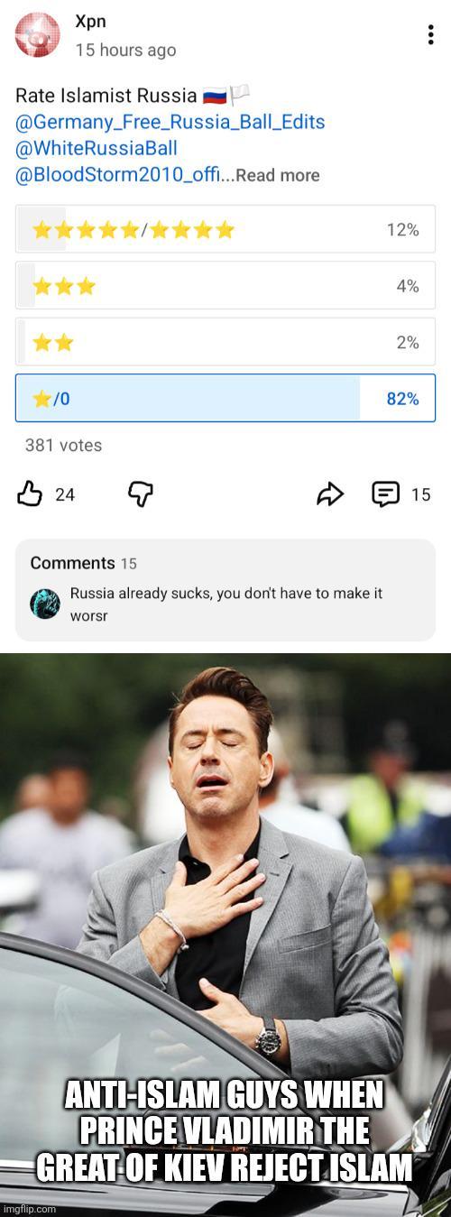 Xpn 15 hours ago Rate Islamist Russia @Germany_Free_Russia_Ball_Edits @WhiteRussiaBall @BloodStorm2010_offi...Read more /0 381 votes В 24 Comments 15 Russia already sucks, you don't have to make it worsr 12% 4% 2% 82% ANTI-ISLAM GUYS WHEN PRINCE VLADIMIR THE GREAT OF KIEV REJECT ISLAM imgflip.com 15