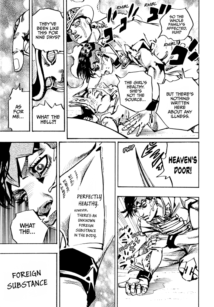 AS FOR ME... THEY'VE BEEN LIKE THIS FOR RMBL NINE DAYS? WHAT THE HELL?! UTIL LAN: WHAT THE... PERFECTLY HEALTHY. HOWEVER, THERE'S AN UNKNOWN FOREIGN SUBSTANCE IN THE BODY. FOREIGN SUBSTANCE FLAP RMBL RMBL SO THE WHOLE FAMILY'S AFFECTED, HUH? RMBLY THE GIRL'S HEALTHY. SHE'S NOT THE SOURCE... BUT THERE'S NOTHING WRITTEN HERE ABOUT ANY ILLNESS. FWIP HEAVEN'S DOOR! FLAP 00